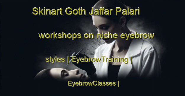Skinart Goth Jaffar Palari workshops on niche eyebrow styles | EyebrowTraining | EyebrowClasses | SkinartTraining-Pakistan